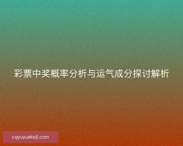 彩票中奖概率分析与运气成分探讨解析