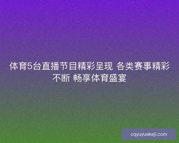 体育5台直播节目精彩呈现 各类赛事精彩不断 畅享体育盛宴
